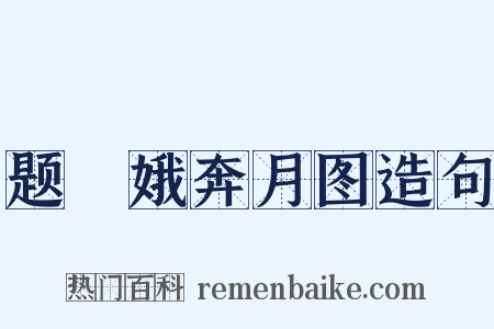 题姮娥奔月图造句是什么意思的图片